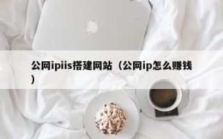 日喀则公网ipiis搭建网站（公网ip怎么赚钱）