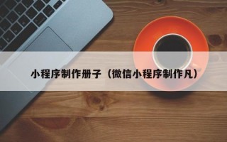 日喀则小程序制作册子（微信小程序制作凡）