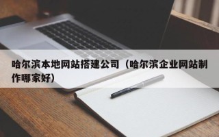 日喀则哈尔滨本地网站搭建公司（哈尔滨企业网站制作哪家好）