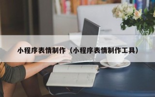 日喀则小程序表情制作（小程序表情制作工具）