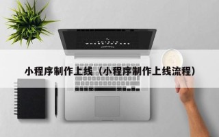 日喀则小程序制作上线（小程序制作上线流程）