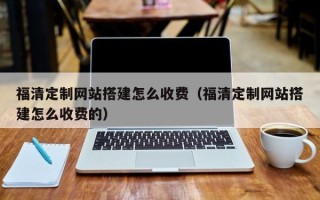 日喀则福清定制网站搭建怎么收费（福清定制网站搭建怎么收费的）