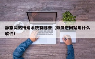 日喀则静态网站搭建系统有哪些（做静态网站用什么软件）