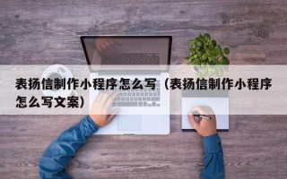 日喀则表扬信制作小程序怎么写（表扬信制作小程序怎么写文案）