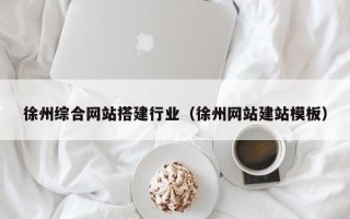 日喀则徐州综合网站搭建行业（徐州网站建站模板）