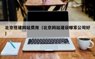 日喀则北京搭建网站费用（北京网站建设哪家公司好）