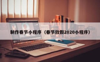 日喀则制作春节小程序（春节放假2020小程序）