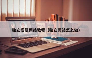 日喀则独立搭建网站教程（独立网站怎么做）