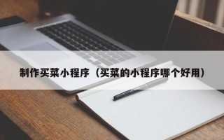 日喀则制作买菜小程序（买菜的小程序哪个好用）