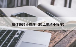 日喀则制作签约小程序（网上签约小程序）