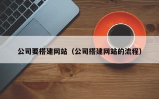 日喀则公司要搭建网站（公司搭建网站的流程）